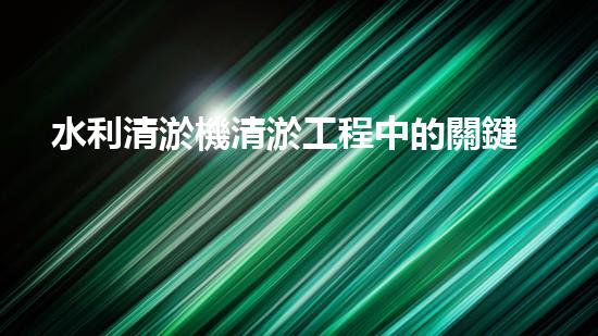 水利清淤機清淤工程中的關鍵技術與實施策略探討，您預備好深入了解了嗎？